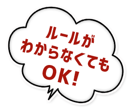 ルールがわからなくてもOK!