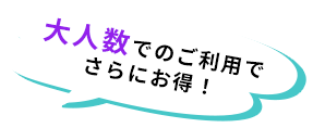 大人数でのご利用でさらにお得！