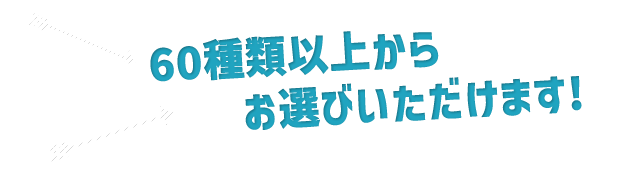 50種類以上からお選びいただけます！