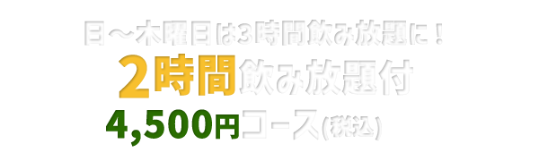 日～木曜日は3時間飲み放題に！ 2時間飲み放題付き 4,000円（税込）コース