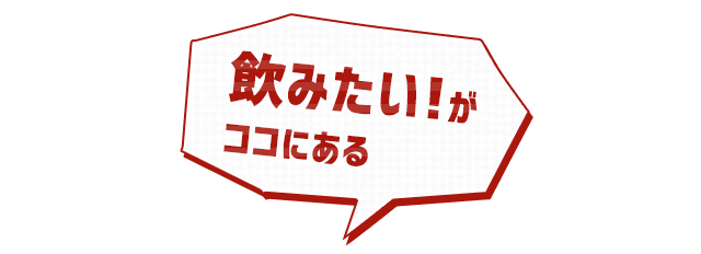 飲みたい！が ココにある