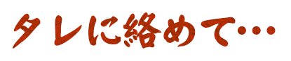 タレに絡めて…