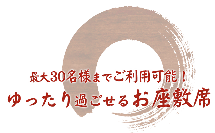 最大30名様までご利用可能! ゆったり過ごせるお座敷席